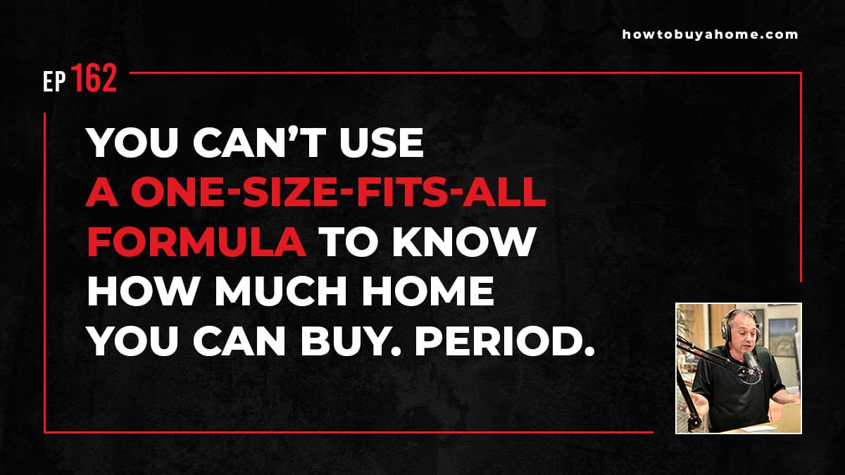 You can’t use a one-size-fits-all formula to know how much home you can buy. Period.