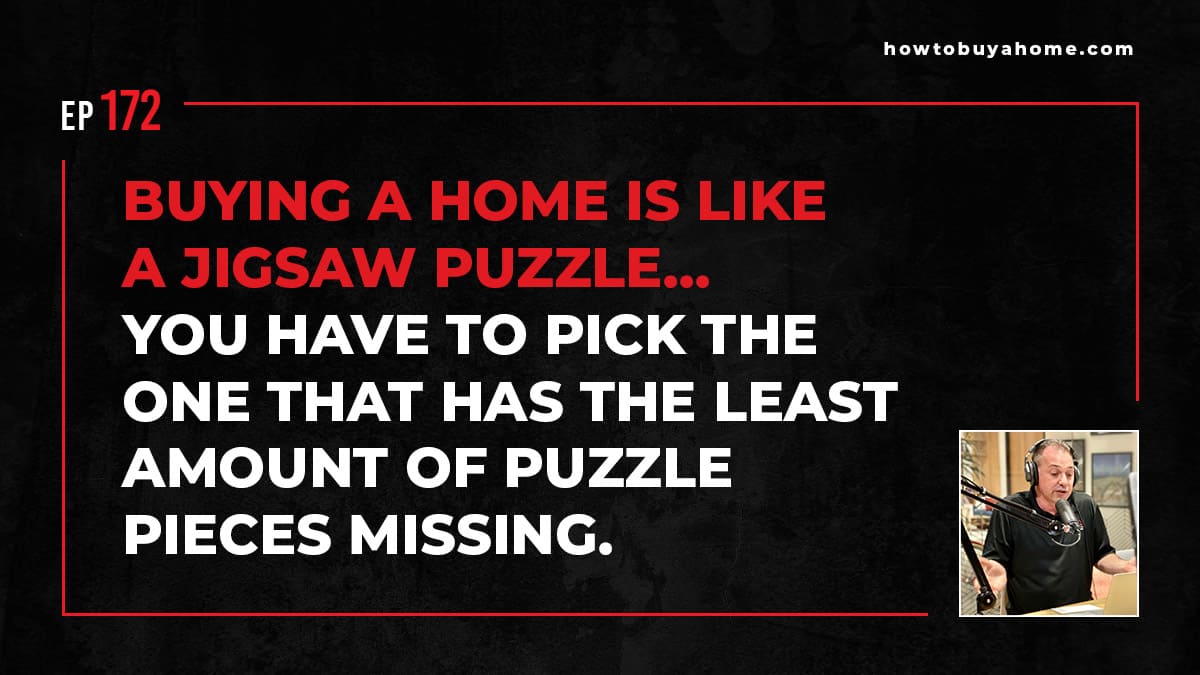 Buying a home is like a jigsaw puzzle… You have to pick the one that has the least amount of puzzle pieces missing.