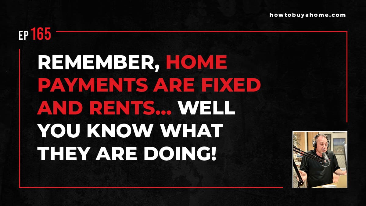Remember, home payments are FIXED and rents…well you know what they are doing! 