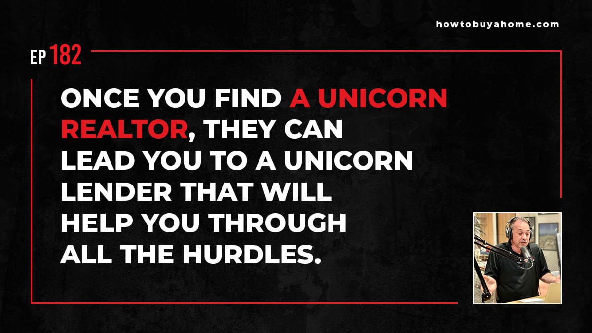 Once you find a unicorn realtor, they can lead you to a unicorn lender that will help you through all the hurdles.